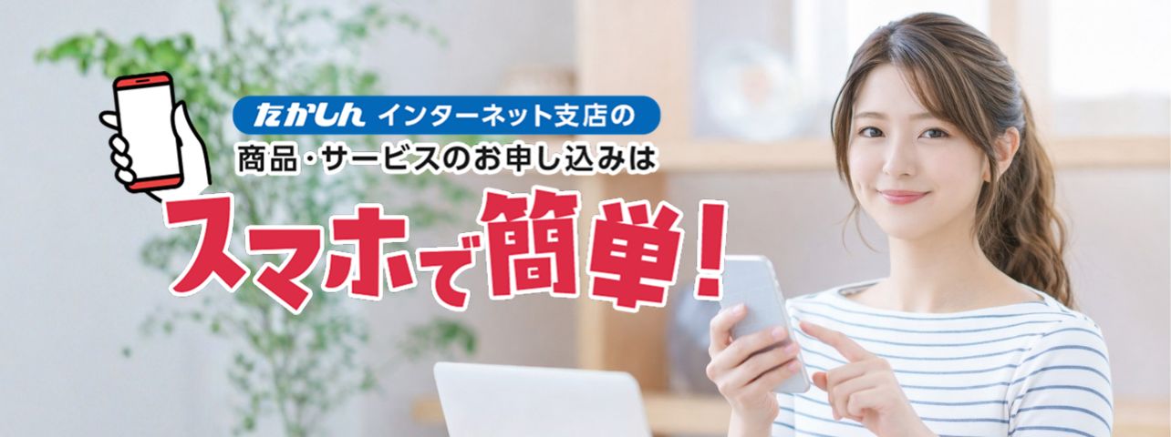 たかしんインターネット支店の商品・サービスのお申し込みはスマホで簡単！