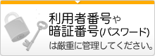 利用者番号や暗証番号（パスワード）は厳重に管理してください。??Ｂ /></a></li><li><a href=